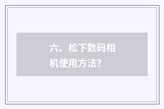 六、松下数码相机使用方法?
