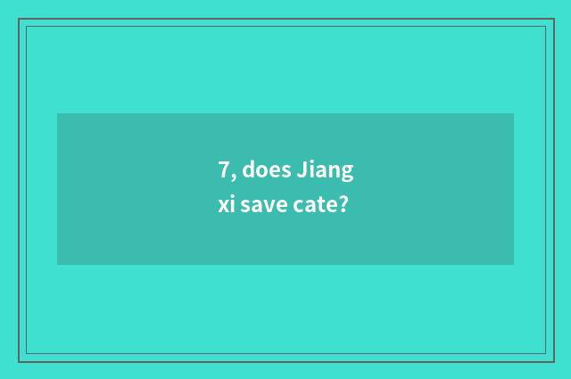 7, does Jiangxi save cate?
