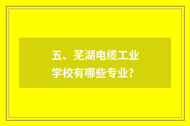 五、芜湖电缆工业学校有哪些专业？