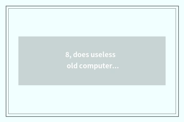 8, does useless old computer reclaim?