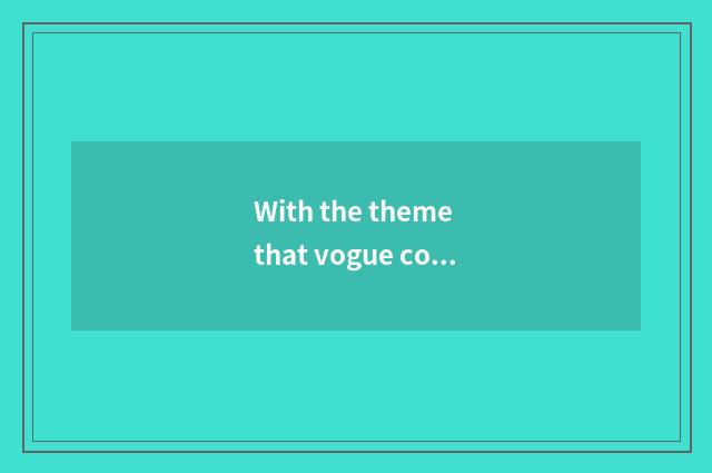 With the theme that vogue concerns?