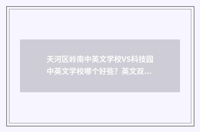天河区岭南中英文学校VS科技园中英文学校哪个好些?英文双语对照