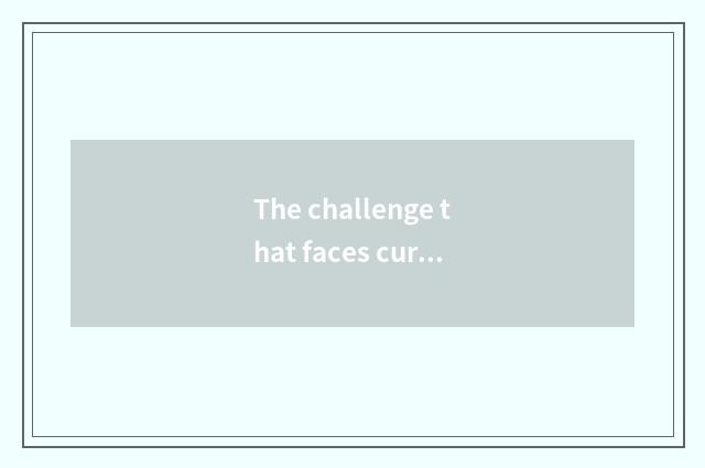 The challenge that faces currently
