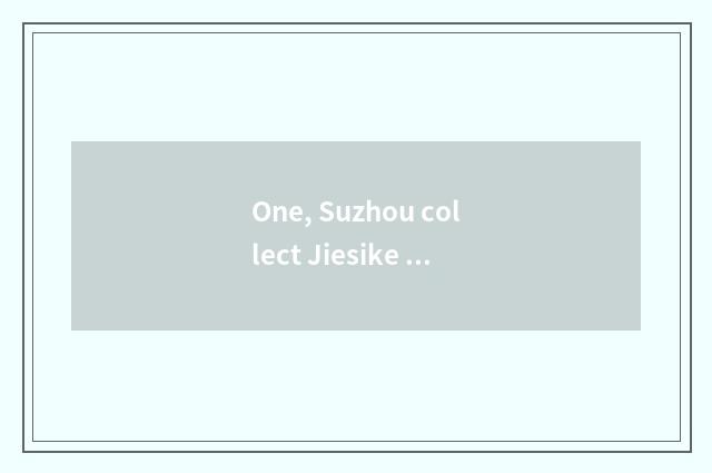 One, Suzhou collect Jiesike is ability good enter?