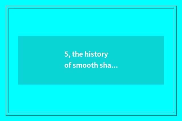 5, the history of smooth shade and culture?