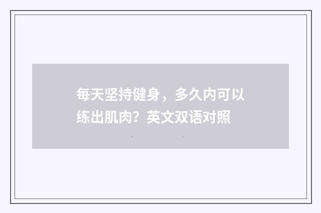 每天坚持健身,多久内可以练出肌肉?英文双语对照