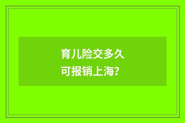 育儿险交多久可报销上海?