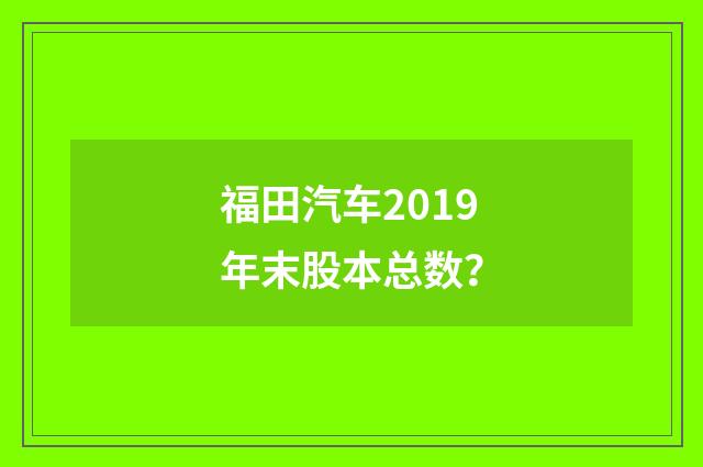 福田汽车2019年末股本总数?