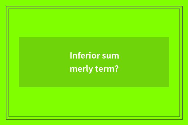 Inferior summerly term?