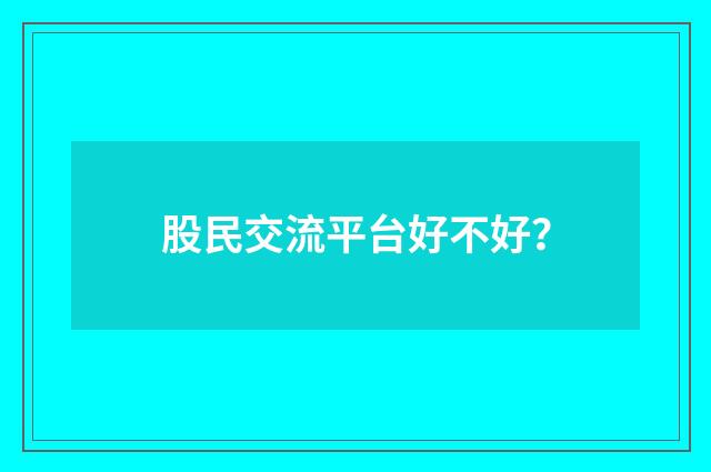 股民交流平台好不好?