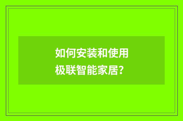 如何安装和使用极联智能家居?