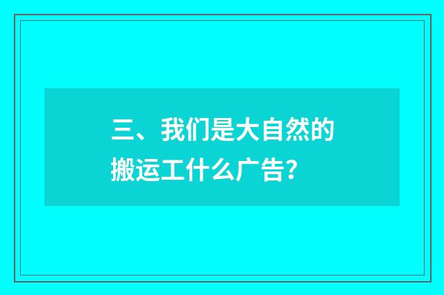 三、我们是大自然的搬运工什么广告？