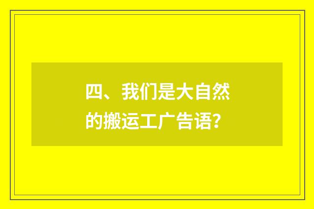 四、我们是大自然的搬运工广告语？