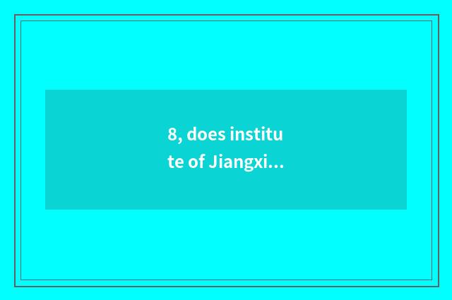 8, does institute of Jiangxi science and technology introduce?