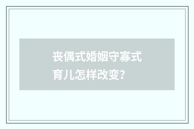 丧偶式婚姻守寡式育儿怎样改变?