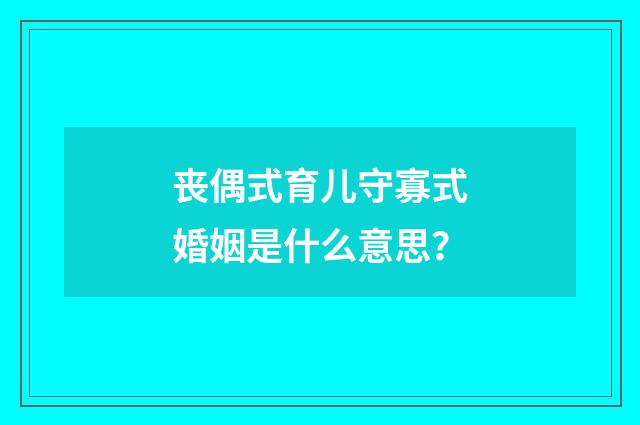 丧偶式育儿守寡式婚姻是什么意思？