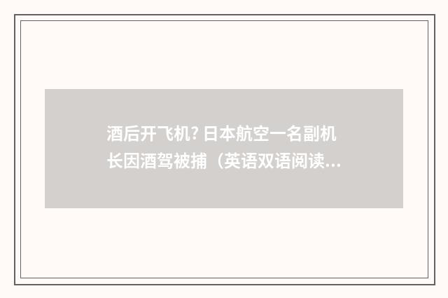 酒后开飞机? 日本航空一名副机长因酒驾被捕(英语双语阅读)