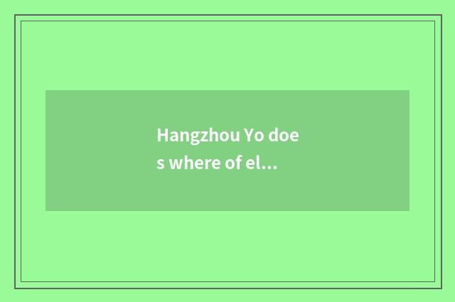 Hangzhou Yo does where of elder brother's wife have Yo can elder brother's wife