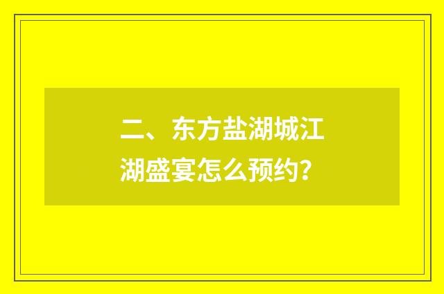 二、东方盐湖城江湖盛宴怎么预约？