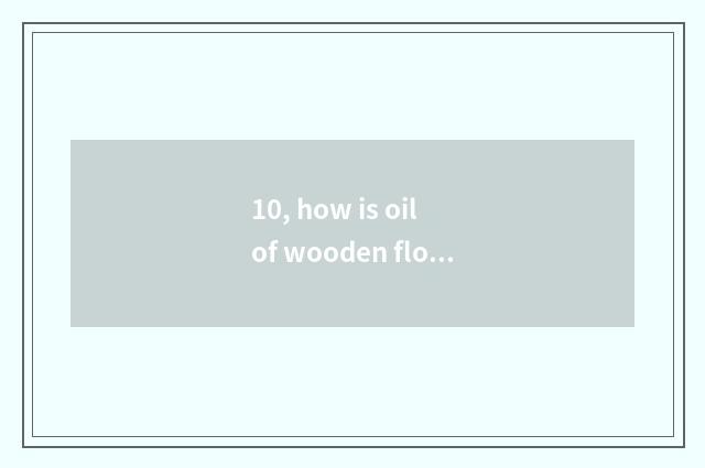10, how is oil of wooden floor essence used?