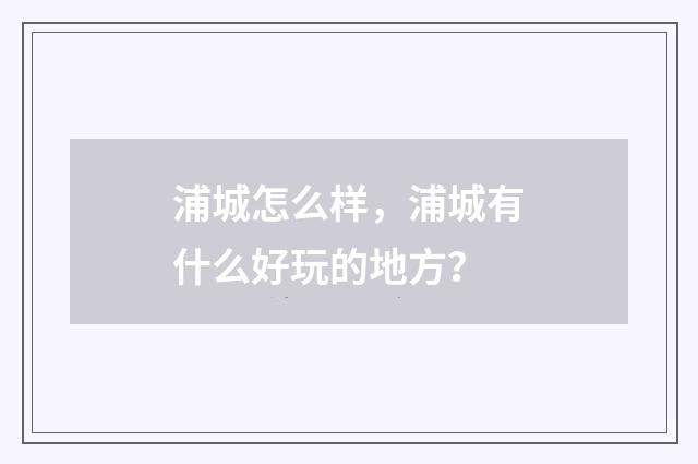 浦城怎么样,浦城有什么好玩的地方?