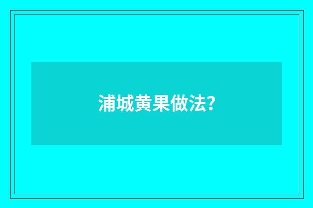 浦城黄果做法？