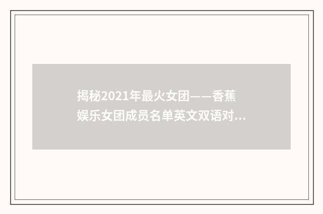 揭秘2021年最火女团——香蕉娱乐女团成员名单英文双语对照