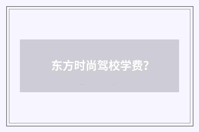 东方时尚驾校学费?