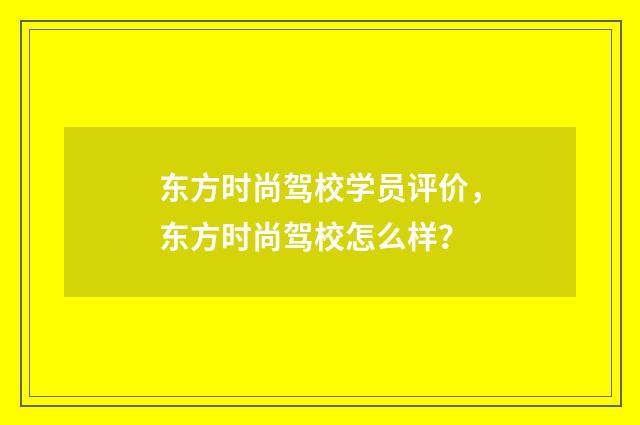 东方时尚驾校学员评价,东方时尚驾校怎么样?