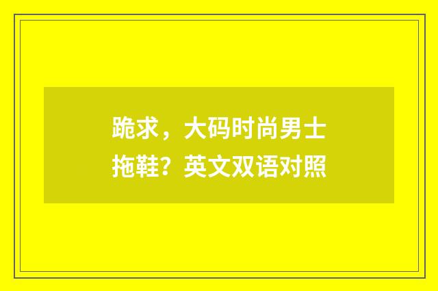 跪求,大码时尚男士拖鞋?英文双语对照