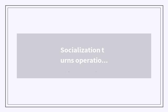 Socialization turns operation, increase interactive sex