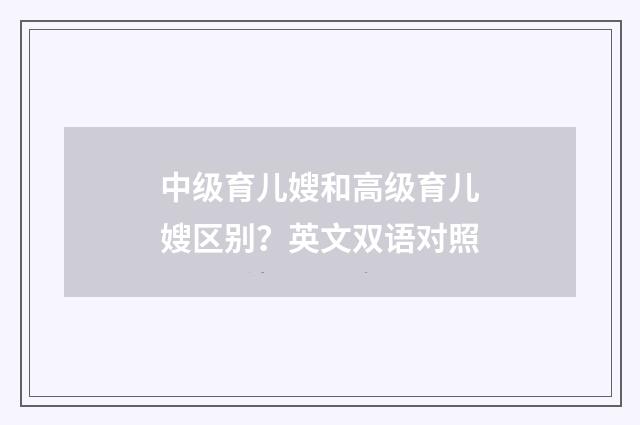 中级育儿嫂和高级育儿嫂区别?英文双语对照