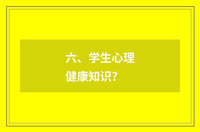 六、学生心理健康知识？