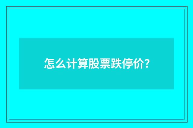 怎么计算股票跌停价?