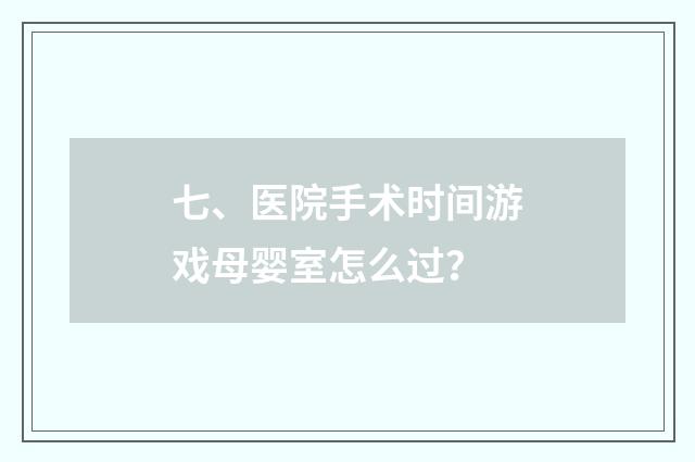 七、医院手术时间游戏母婴室怎么过?
