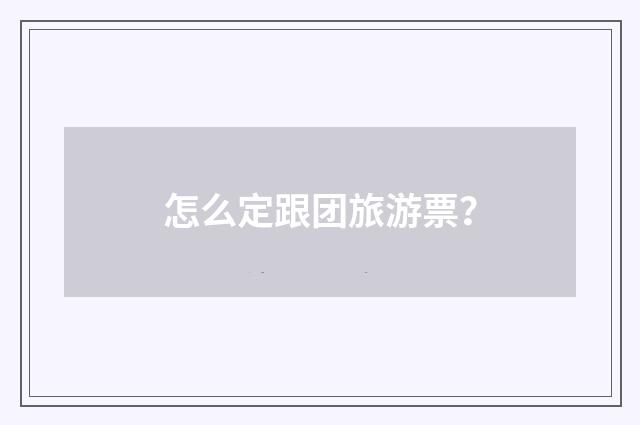 怎么定跟团旅游票?