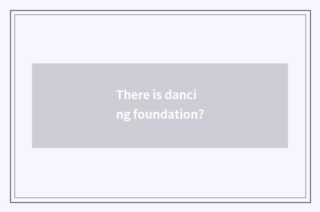 There is dancing foundation?
