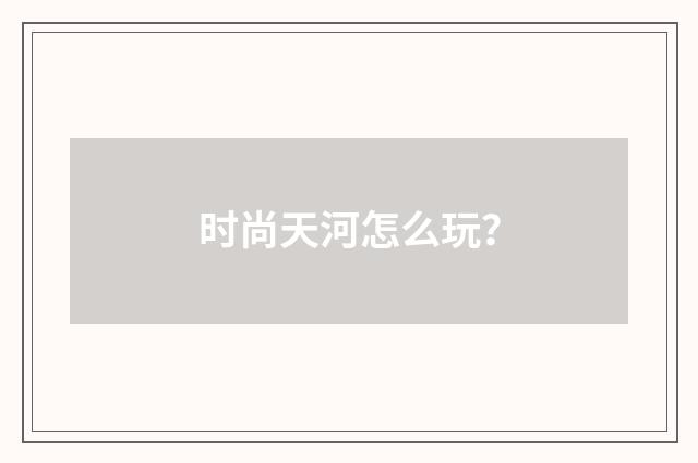 时尚天河怎么玩?