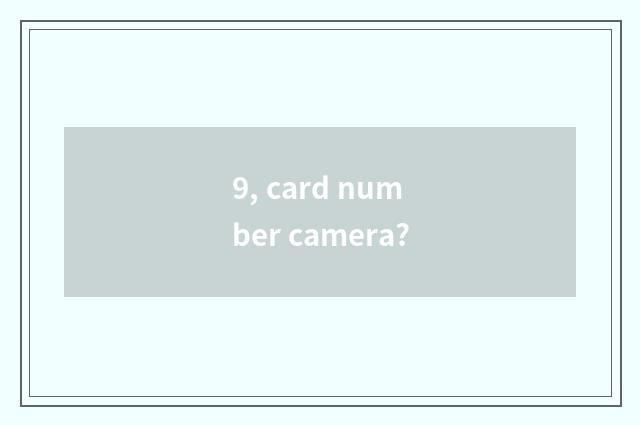 9, card number camera?