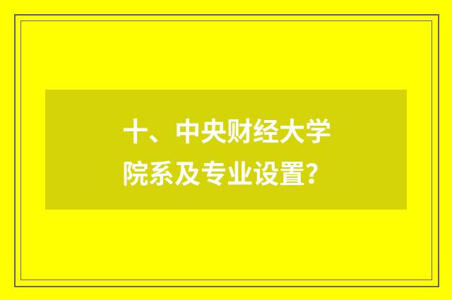 十、中央财经大学院系及专业设置?