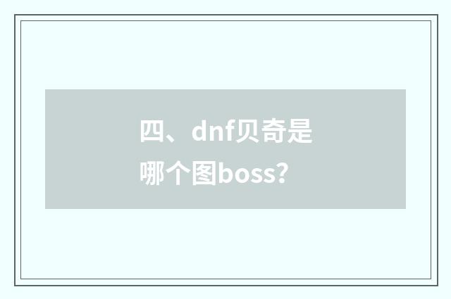 四、dnf贝奇是哪个图boss?