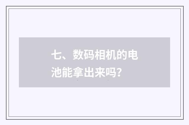 七、数码相机的电池能拿出来吗?
