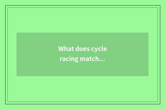 What does cycle racing match of home have?