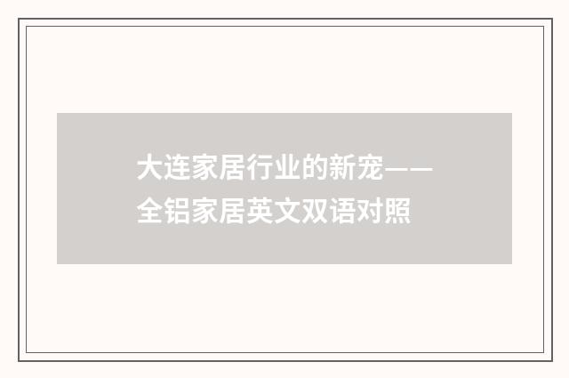 大连家居行业的新宠——全铝家居英文双语对照