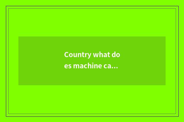 Country what does machine car make?
