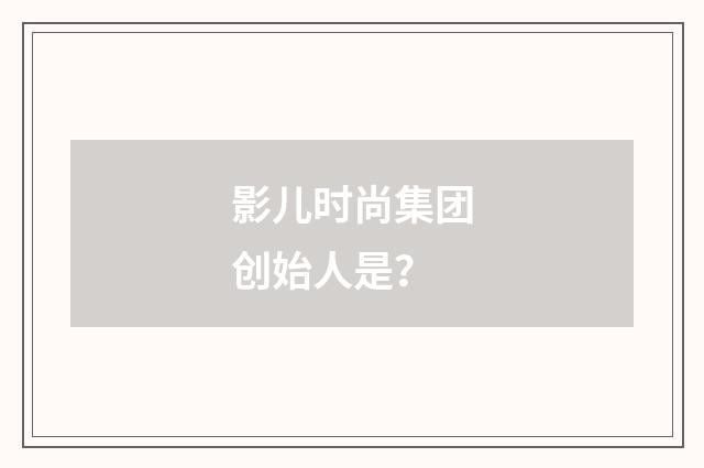 影儿时尚集团创始人是?