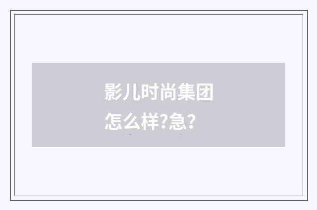 影儿时尚集团怎么样?急?