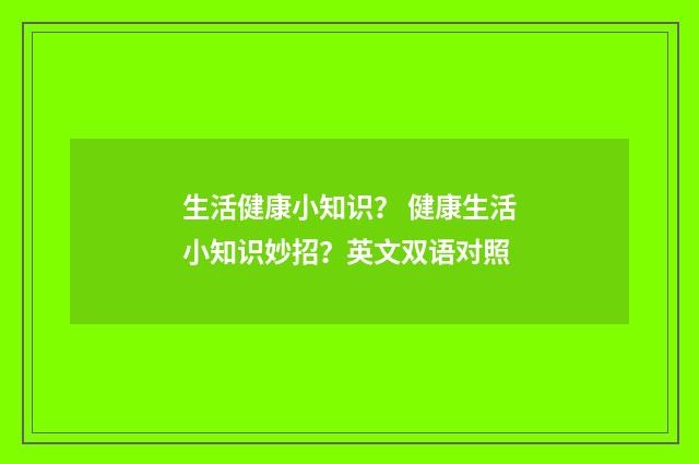 生活健康小知识? 健康生活小知识妙招?英文双语对照
