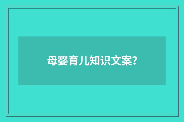 母婴育儿知识文案?