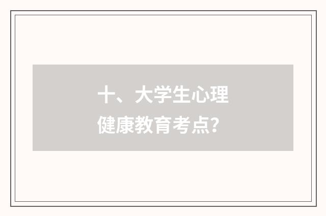 十、大学生心理健康教育考点?